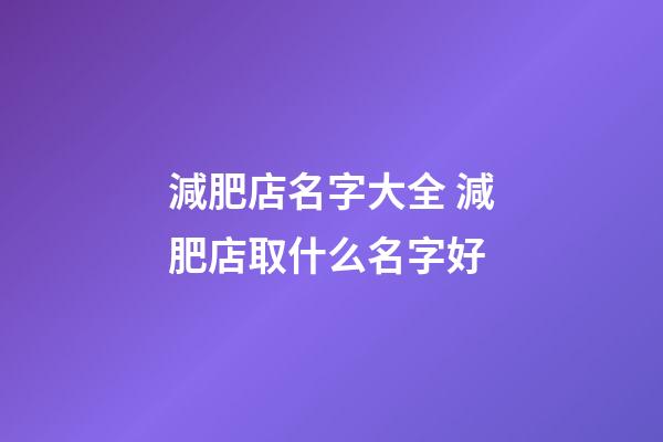 減肥店名字大全 減肥店取什么名字好-第1張-店鋪起名-玄機派